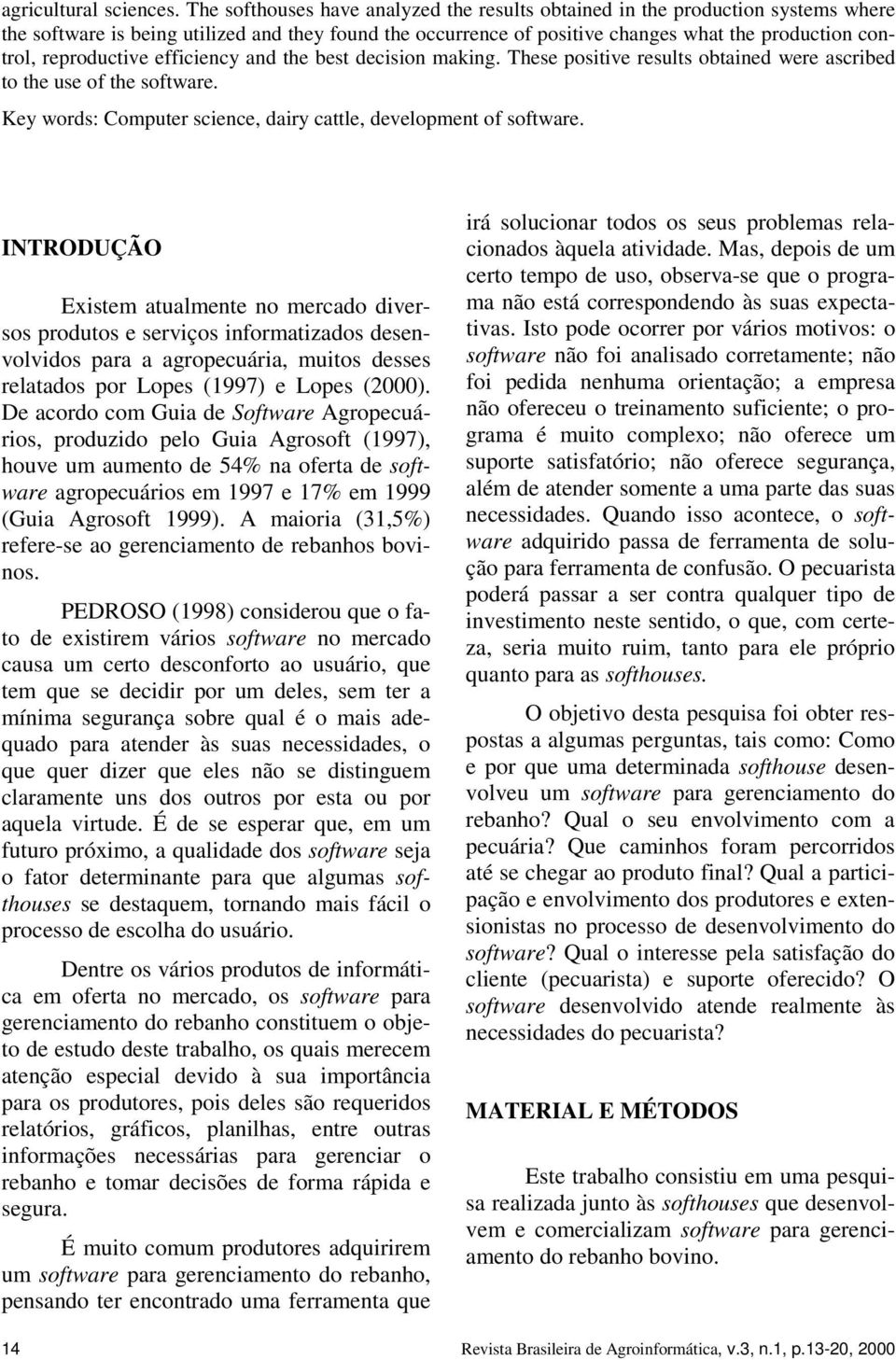 reproductive efficiency and the best decision making. These positive results obtained were ascribed to the use of the software. Key words: Computer science, dairy cattle, development of software.