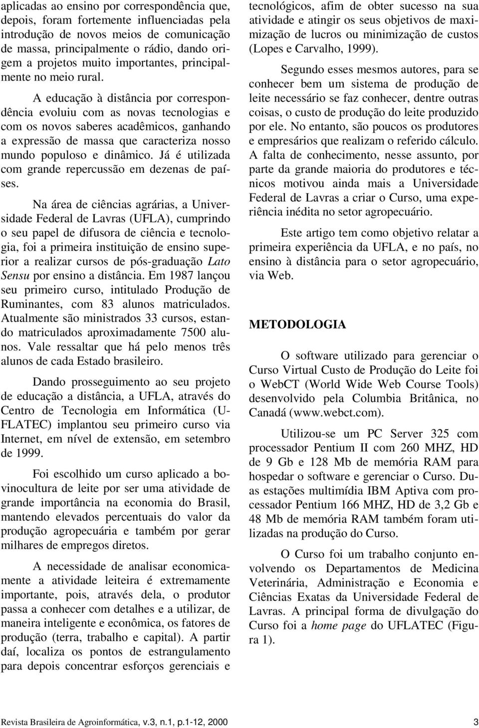 A educação à distância por correspondência evoluiu com as novas tecnologias e com os novos saberes acadêmicos, ganhando a expressão de massa que caracteriza nosso mundo populoso e dinâmico.