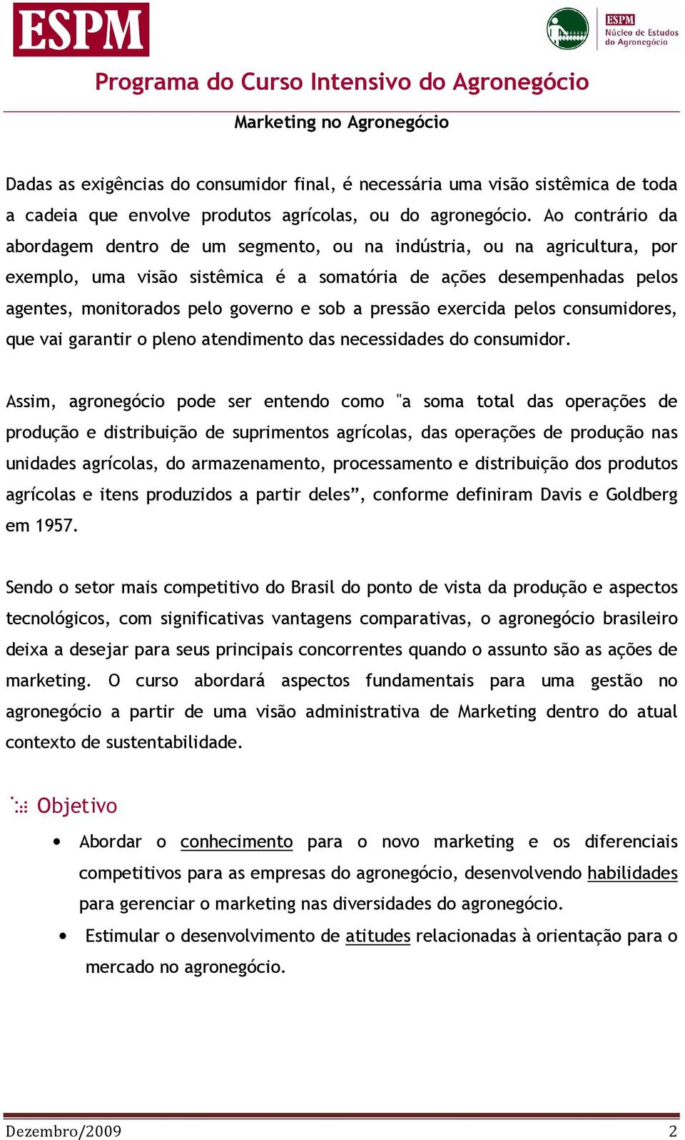 Ao contrário da abordagem dentro de um segmento, ou na indústria, ou na agricultura, por exemplo, uma visão sistêmica é a somatória de ações desempenhadas pelos agentes, monitorados pelo governo e