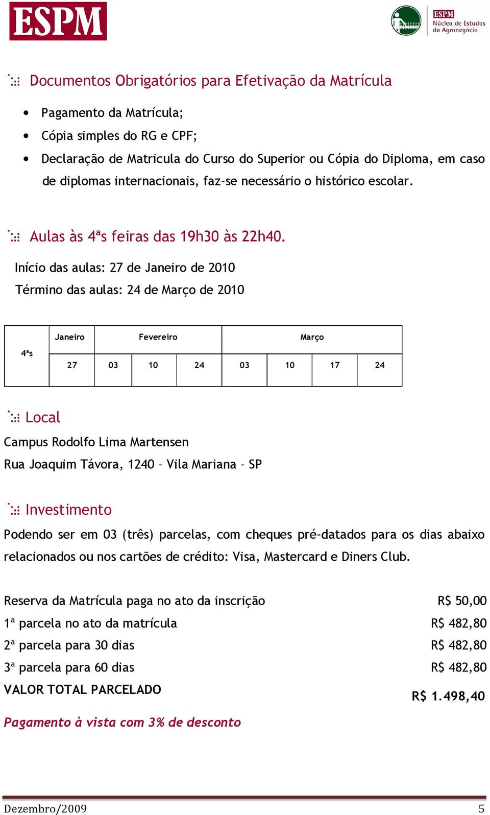 Início das aulas: 27 de Janeiro de 2010 Término das aulas: 24 de Março de 2010 Janeiro Fevereiro Março 4ªs 27 03 10 24 03 10 17 24 Local Campus Rodolfo Lima Martensen Rua Joaquim Távora, 1240 Vila