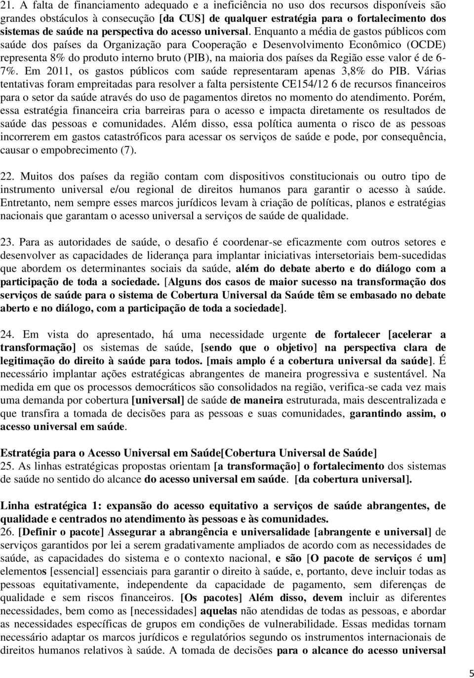 Enquanto a média de gastos públicos com saúde dos países da Organização para Cooperação e Desenvolvimento Econômico (OCDE) representa 8% do produto interno bruto (PIB), na maioria dos países da