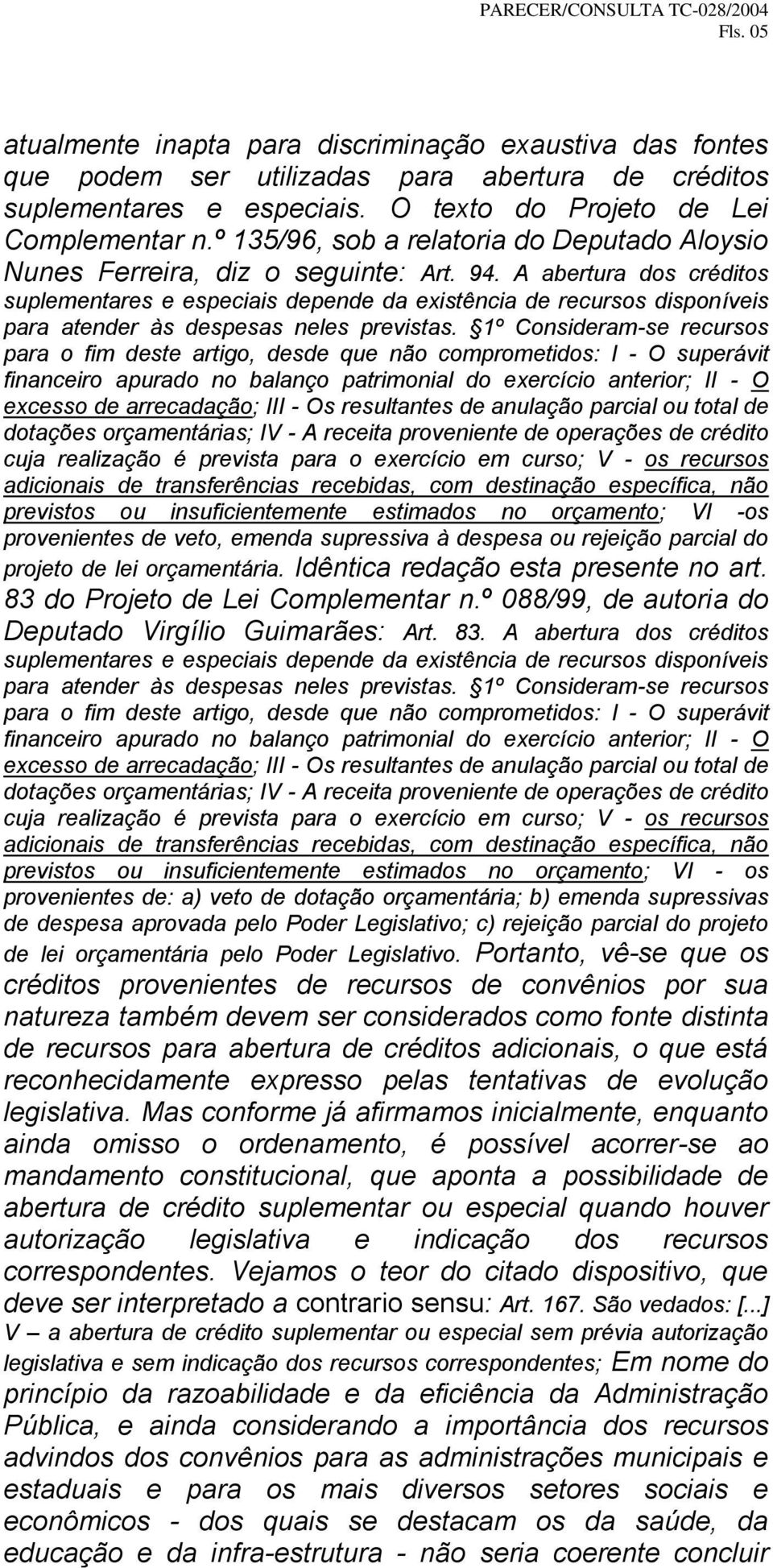 A abertura dos créditos suplementares e especiais depende da existência de recursos disponíveis para atender às despesas neles previstas.