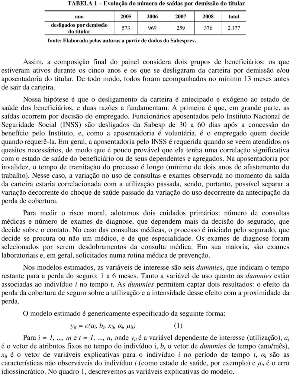 Assim, a composição final do painel considera dois grupos de beneficiários: os que estiveram ativos durante os cinco anos e os que se desligaram da carteira por demissão e/ou aposentadoria do tular.