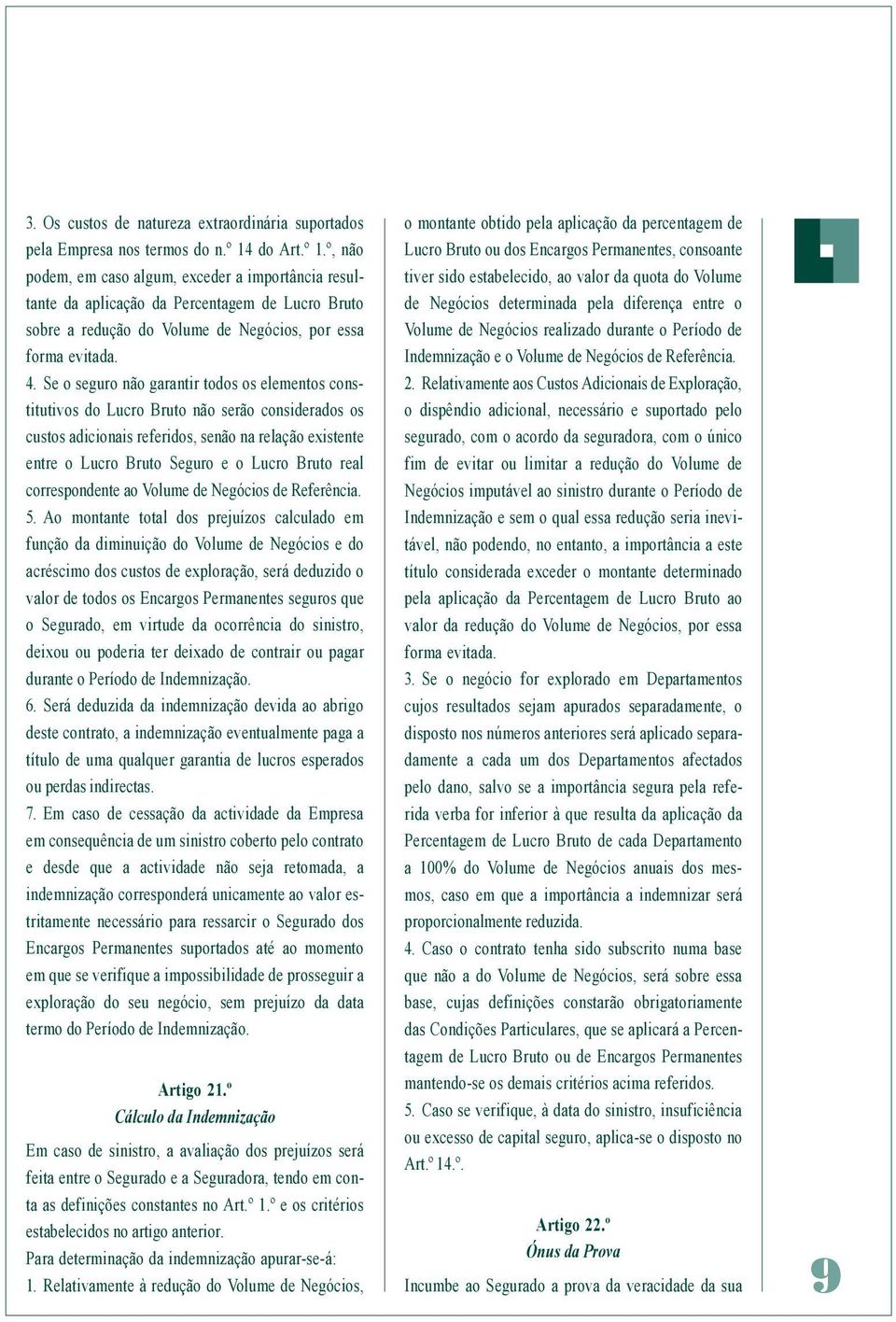 Se o seguro não garantir todos os elementos constitutivos do Lucro Bruto não serão considerados os custos adicionais referidos, senão na relação existente entre o Lucro Bruto Seguro e o Lucro Bruto