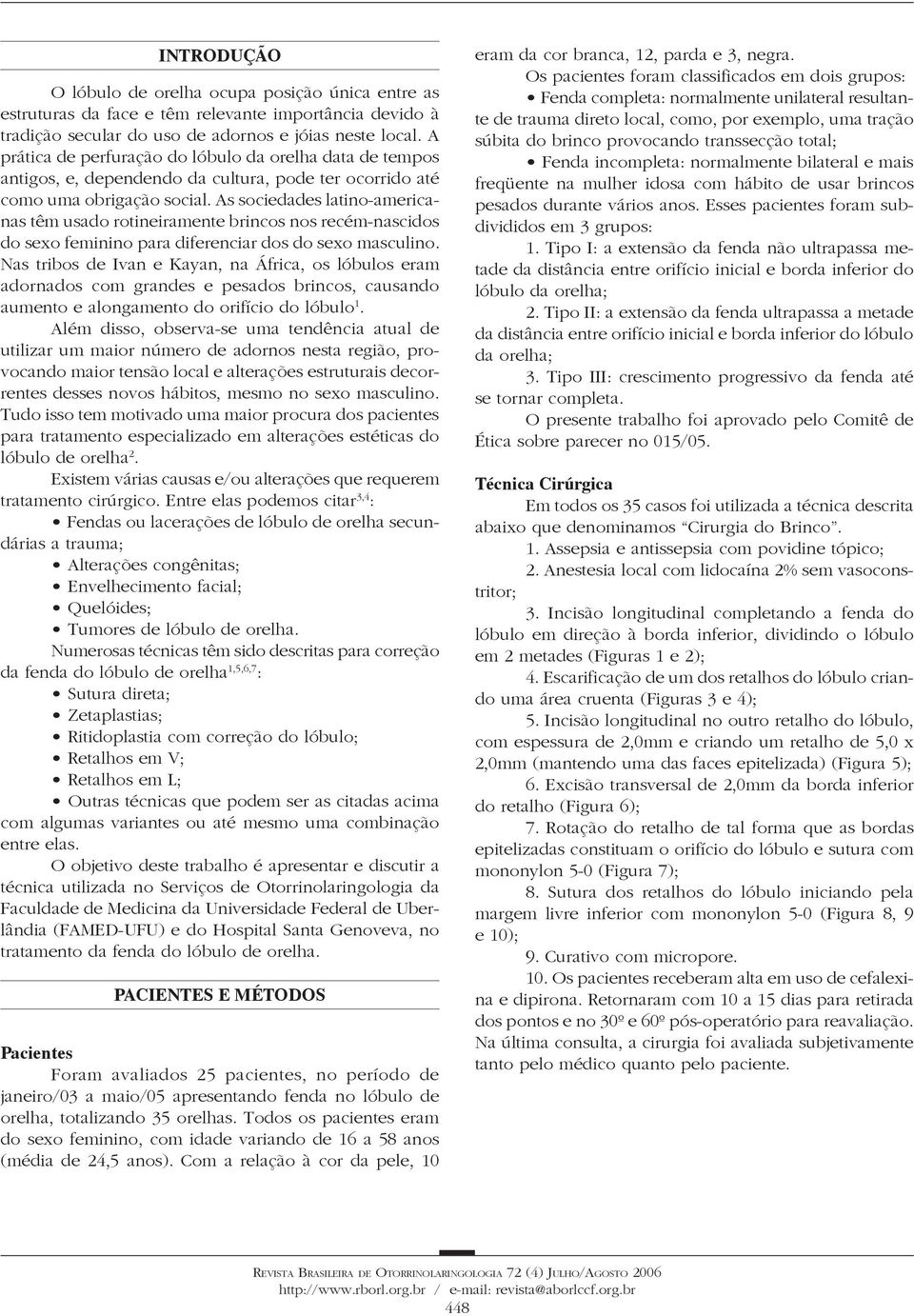 As sociedades latino-americanas têm usado rotineiramente brincos nos recém-nascidos do sexo feminino para diferenciar dos do sexo masculino.