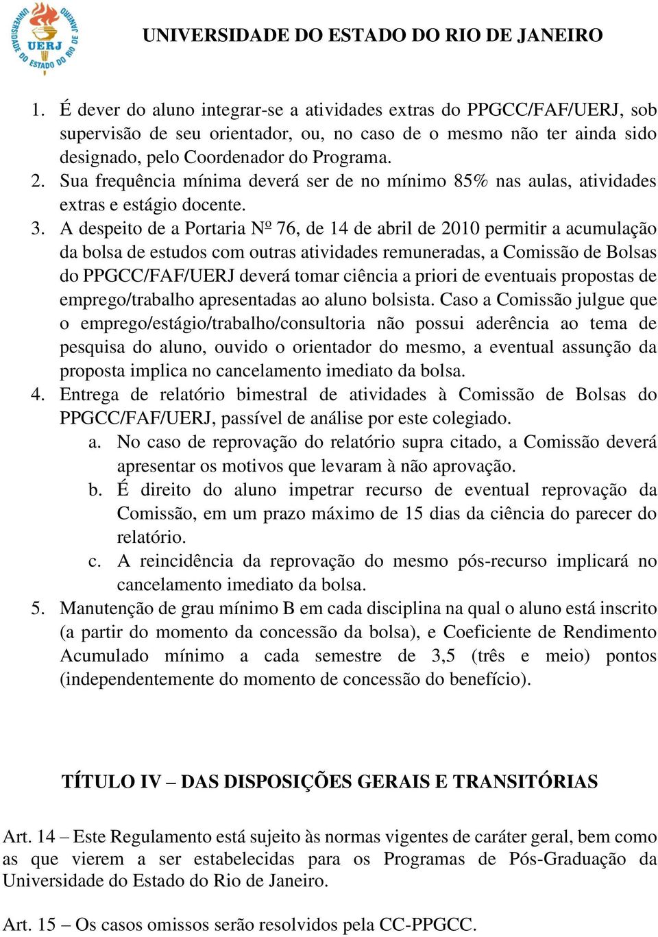 A despeito de a Portaria N o 76, de 14 de abril de 2010 permitir a acumulação da bolsa de estudos com outras atividades remuneradas, a Comissão de Bolsas do PPGCC/FAF/UERJ deverá tomar ciência a