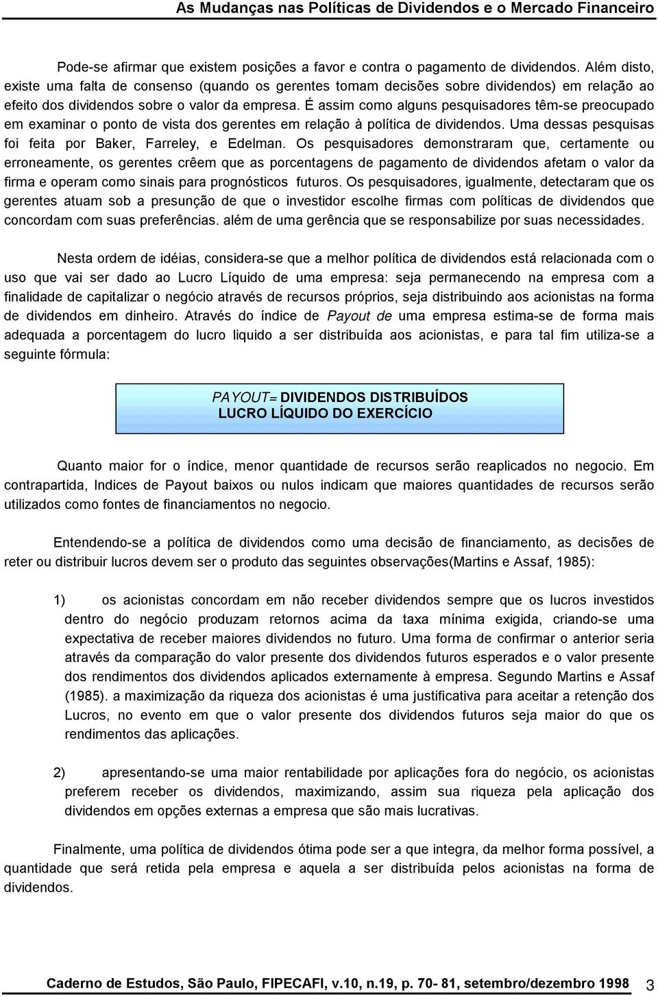 É assim como alguns pesquisadores têm-se preocupado em examinar o ponto de vista dos gerentes em relação à política de dividendos. Uma dessas pesquisas foi feita por Baker, Farreley, e Edelman.