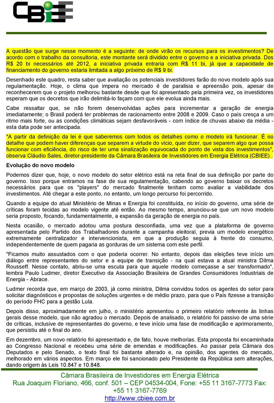 Dos R$ 20 bi necessários até 2012, a iniciativa privada entraria com R$ 11 bi, já que a capacidade de financiamento do governo estaria limitada a algo próximo de R$ 9 bi.