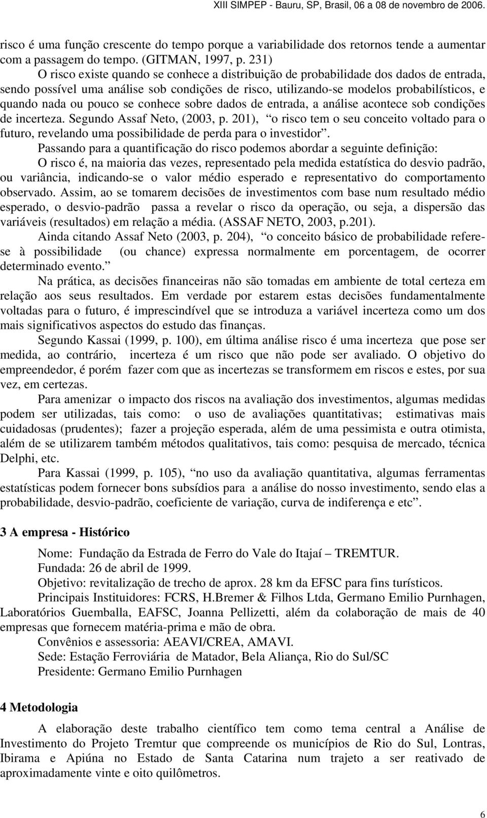 pouco se conhece sobre dados de entrada, a análise acontece sob condições de incerteza. Segundo Assaf Neto, (2003, p.