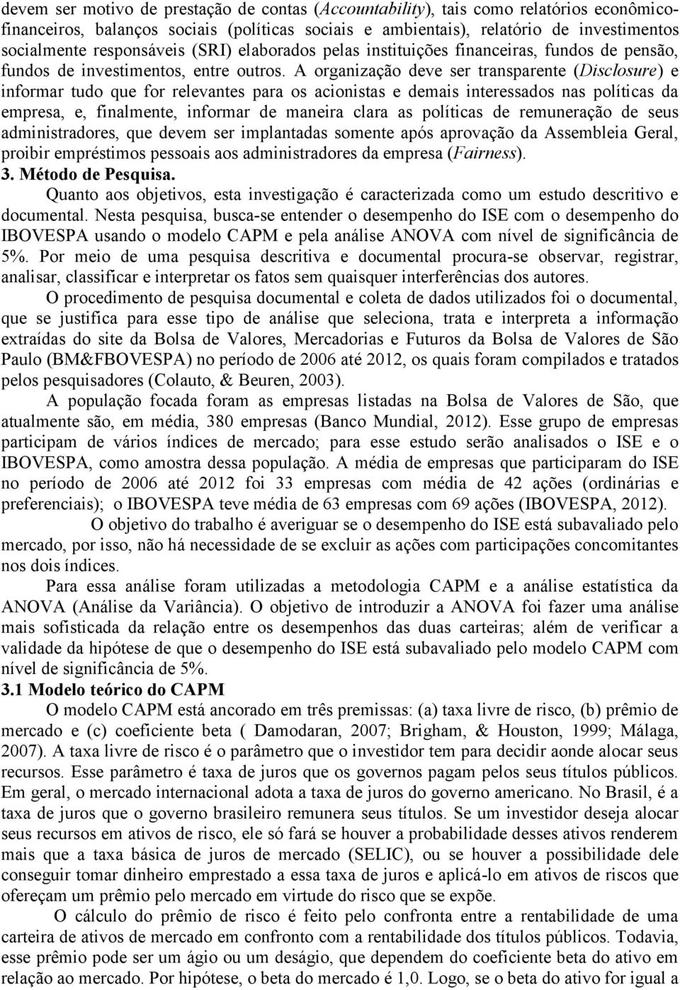 A organização deve ser transparente (Disclosure) e informar tudo que for relevantes para os acionistas e demais interessados nas políticas da empresa, e, finalmente, informar de maneira clara as