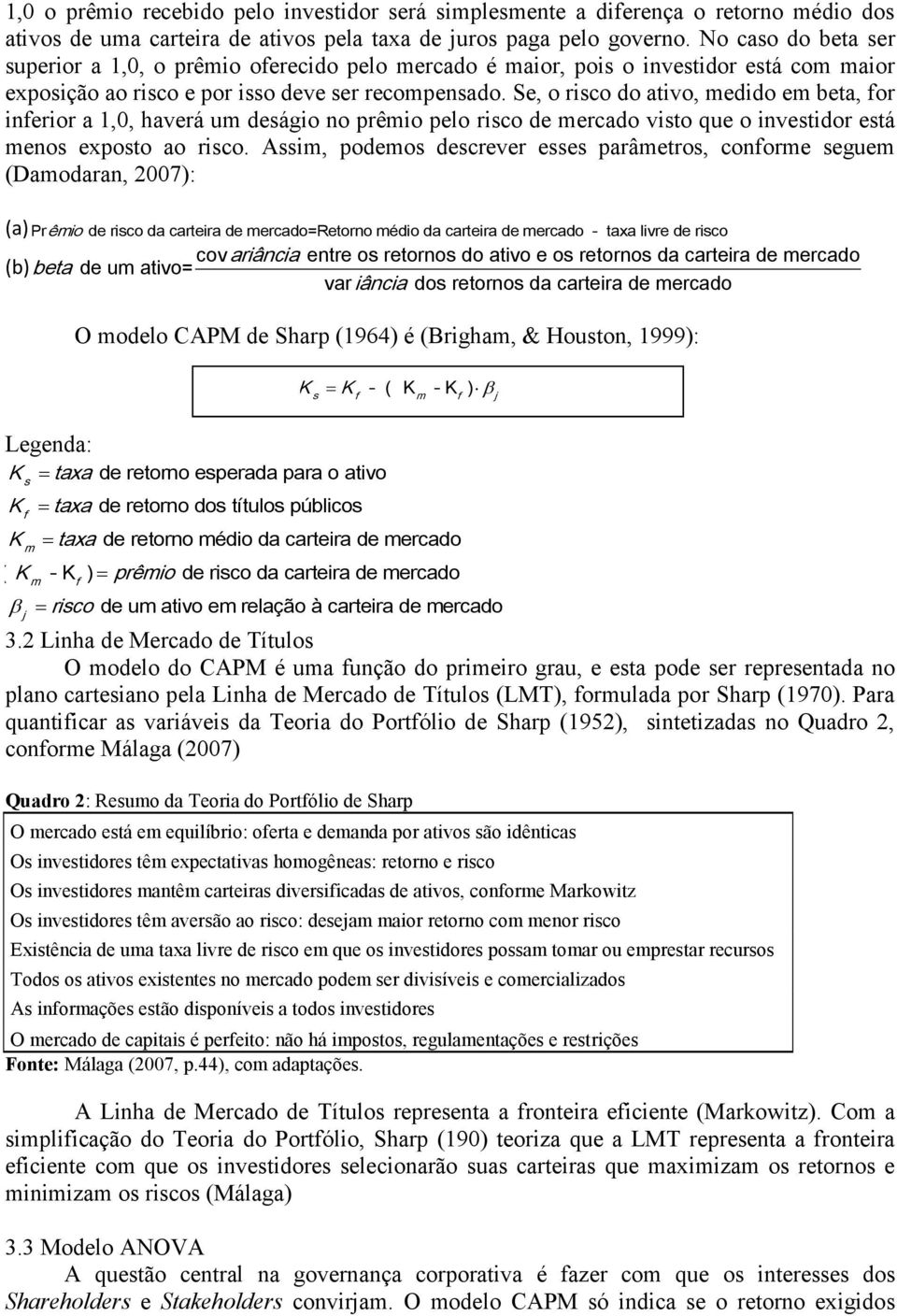 Se, o risco do ativo, medido em beta, for inferior a 1,0, haverá um deságio no prêmio pelo risco de mercado visto que o investidor está menos exposto ao risco.