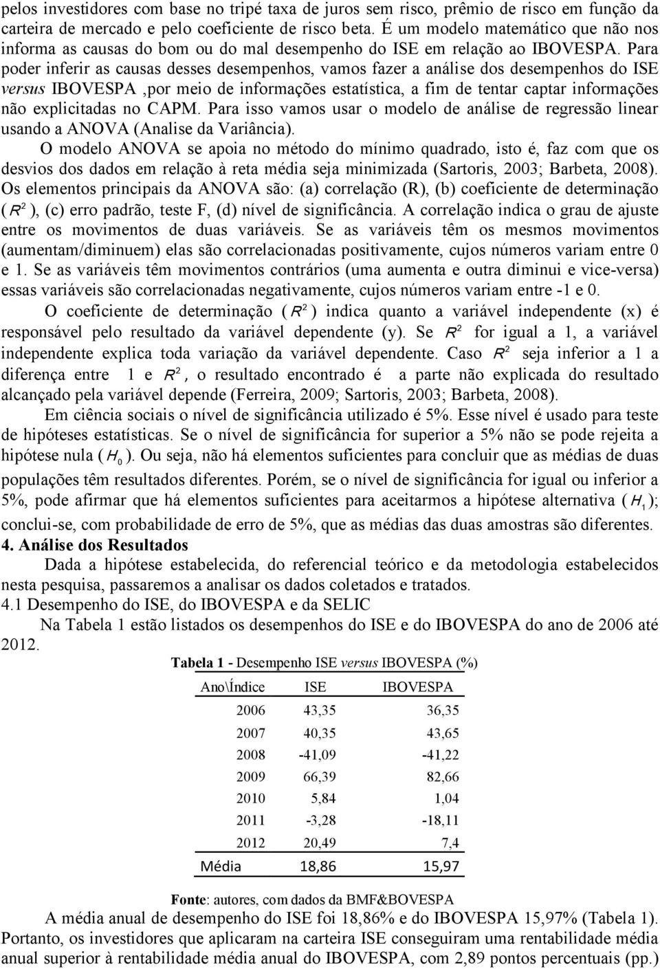 Para poder inferir as causas desses desempenhos, vamos fazer a análise dos desempenhos do ISE versus IBOVESPA,por meio de informações estatística, a fim de tentar captar informações não explicitadas