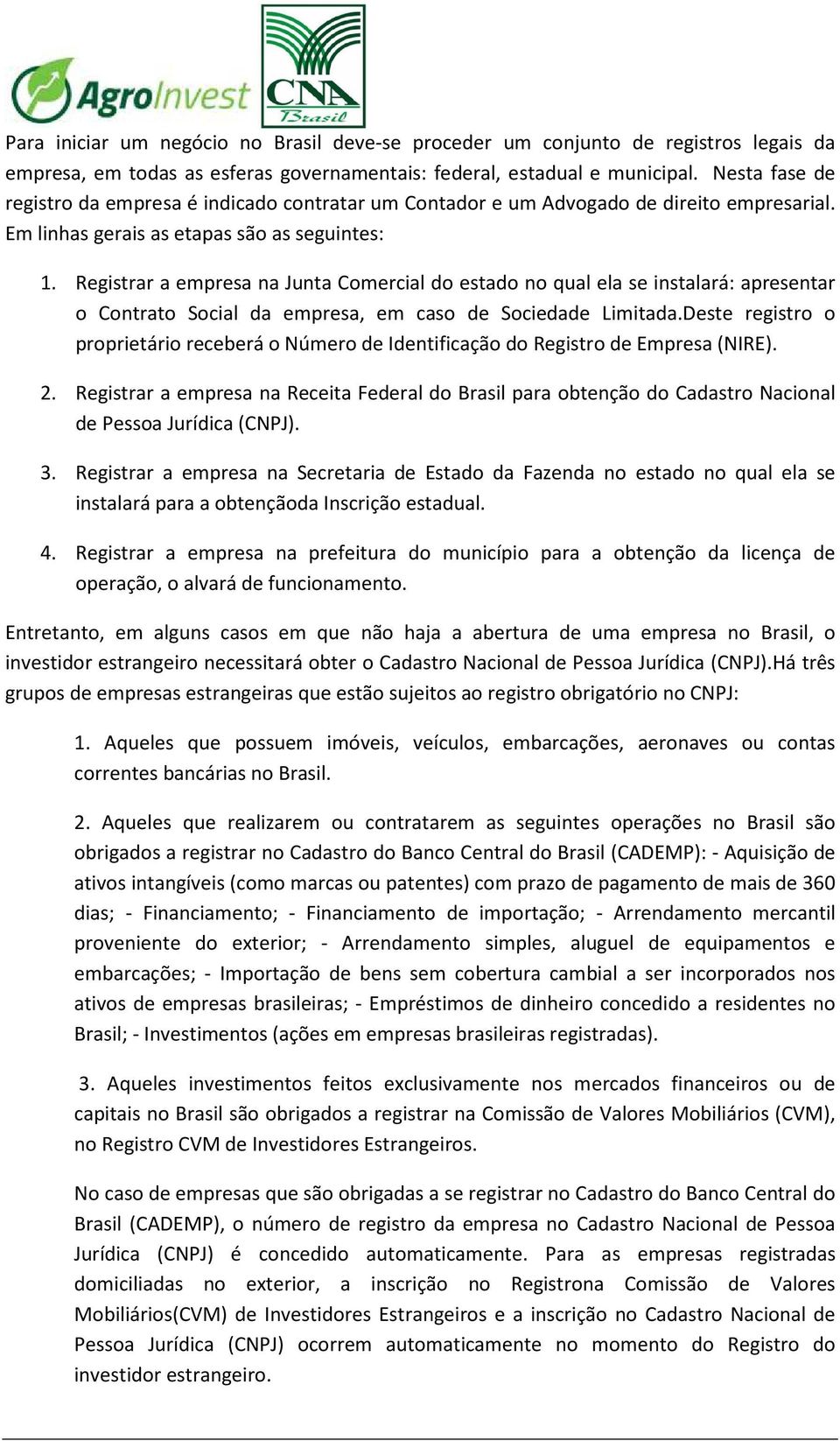 Registrar a empresa na Junta Comercial do estado no qual ela se instalará: apresentar o Contrato Social da empresa, em caso de Sociedade Limitada.