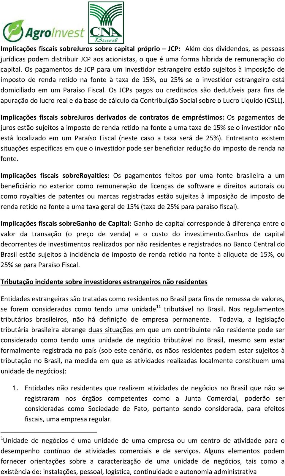 Fiscal. Os JCPs pagos ou creditados são dedutíveis para fins de apuração do lucro real e da base de cálculo da Contribuição Social sobre o Lucro Líquido (CSLL).