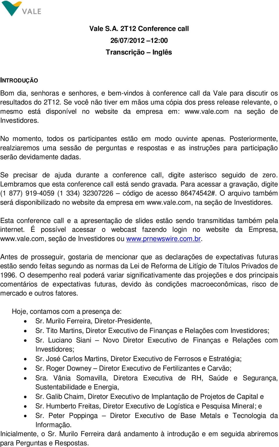 No momento, todos os participantes estão em modo ouvinte apenas. Posteriormente, realziaremos uma sessão de perguntas e respostas e as instruções para participação serão devidamente dadas.