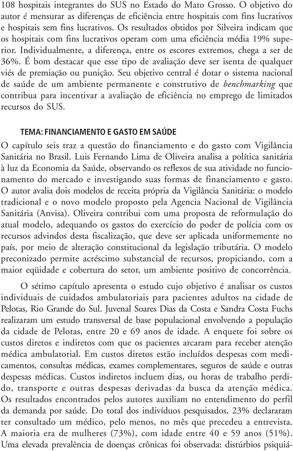 Individualmente, a diferença, entre os escores extremos, chega a ser de 36%. É bom destacar que esse tipo de avaliação deve ser isenta de qualquer viés de premiação ou punição.