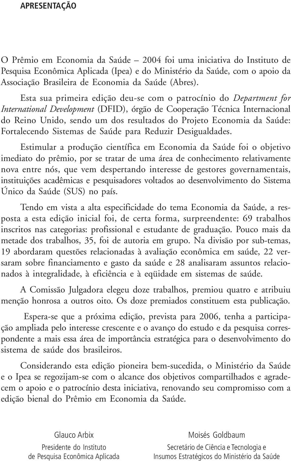 Esta sua primeira edição deu-se com o patrocínio do Department for International Development (DFID), órgão de Cooperação Técnica Internacional do Reino Unido, sendo um dos resultados do Projeto