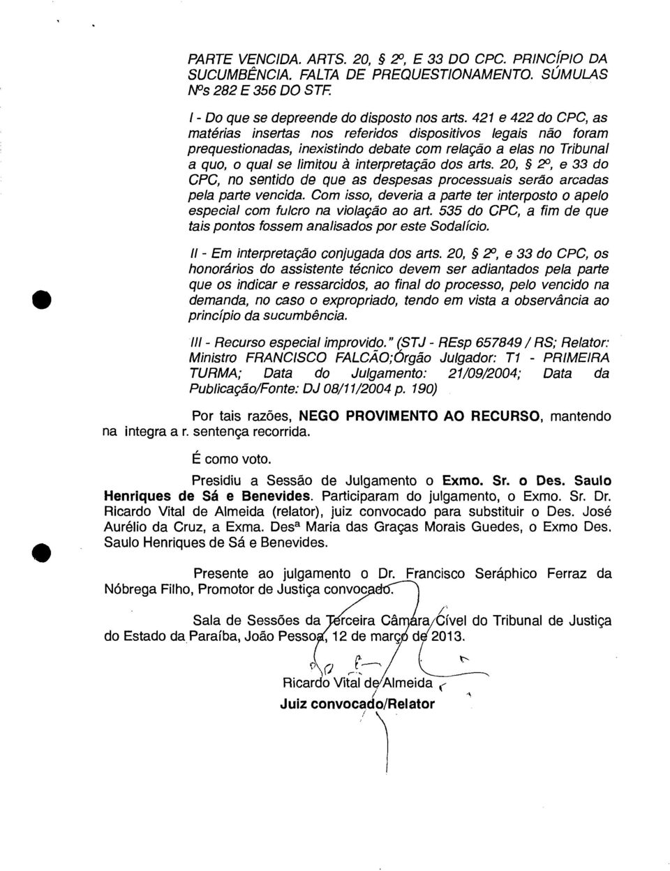 arts. 20, 2, e 33 do CPC, no sentido de que as despesas processuais serão arcadas pela parte vencida. Com isso, deveria a parte ter interposto o apelo especial com fulcro na violação ao art.