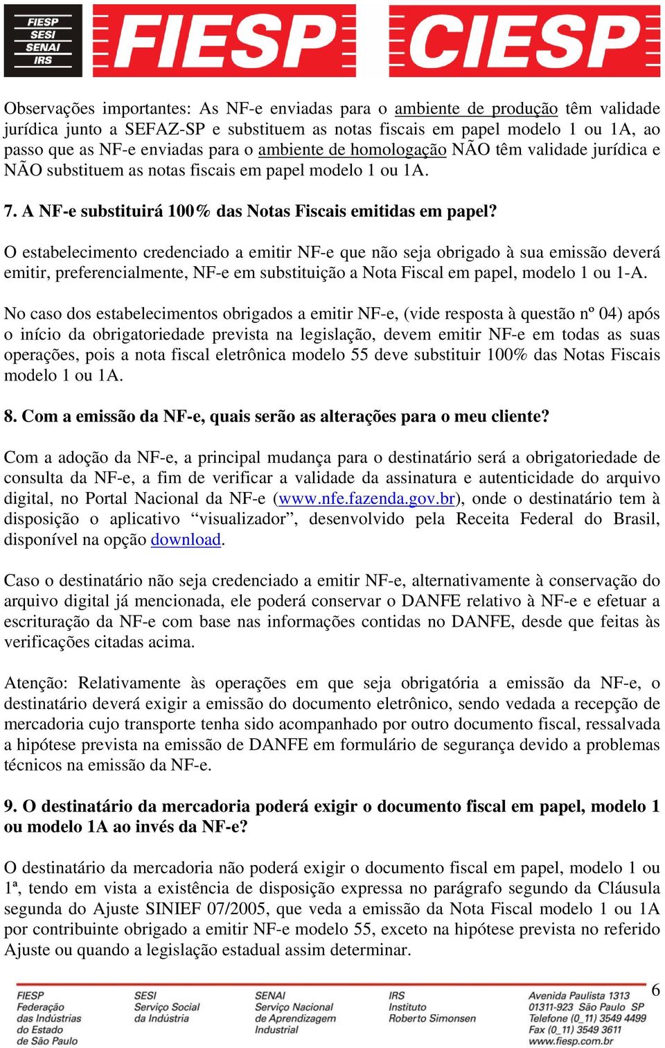 O estabelecimento credenciado a emitir NF-e que não seja obrigado à sua emissão deverá emitir, preferencialmente, NF-e em substituição a Nota Fiscal em papel, modelo 1 ou 1-A.