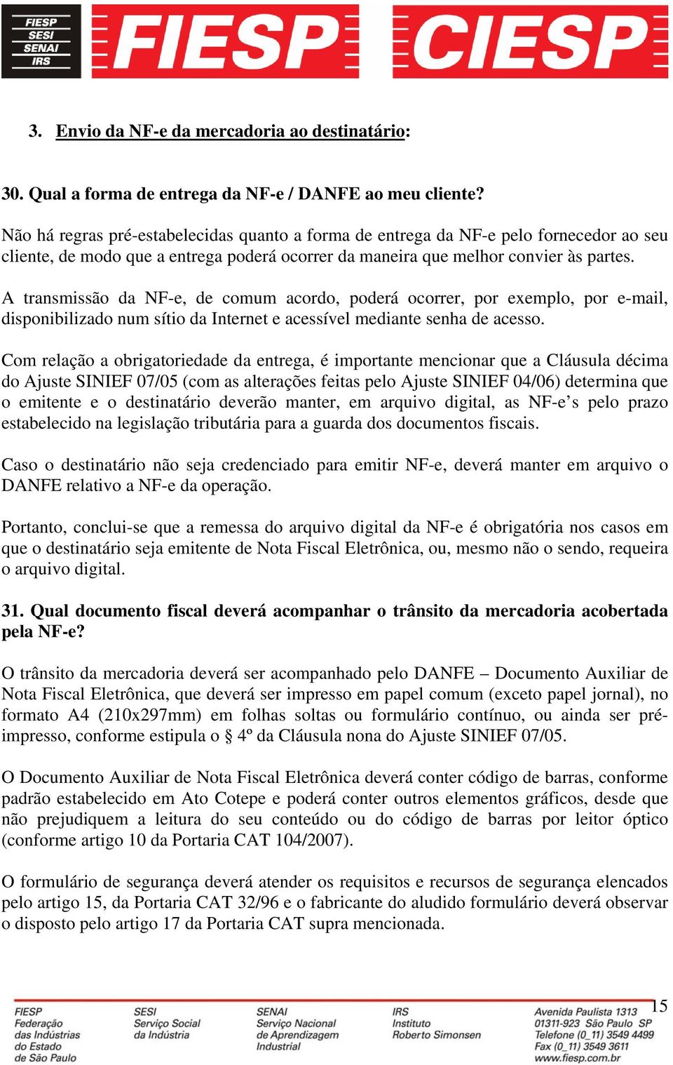 A transmissão da NF-e, de comum acordo, poderá ocorrer, por exemplo, por e-mail, disponibilizado num sítio da Internet e acessível mediante senha de acesso.