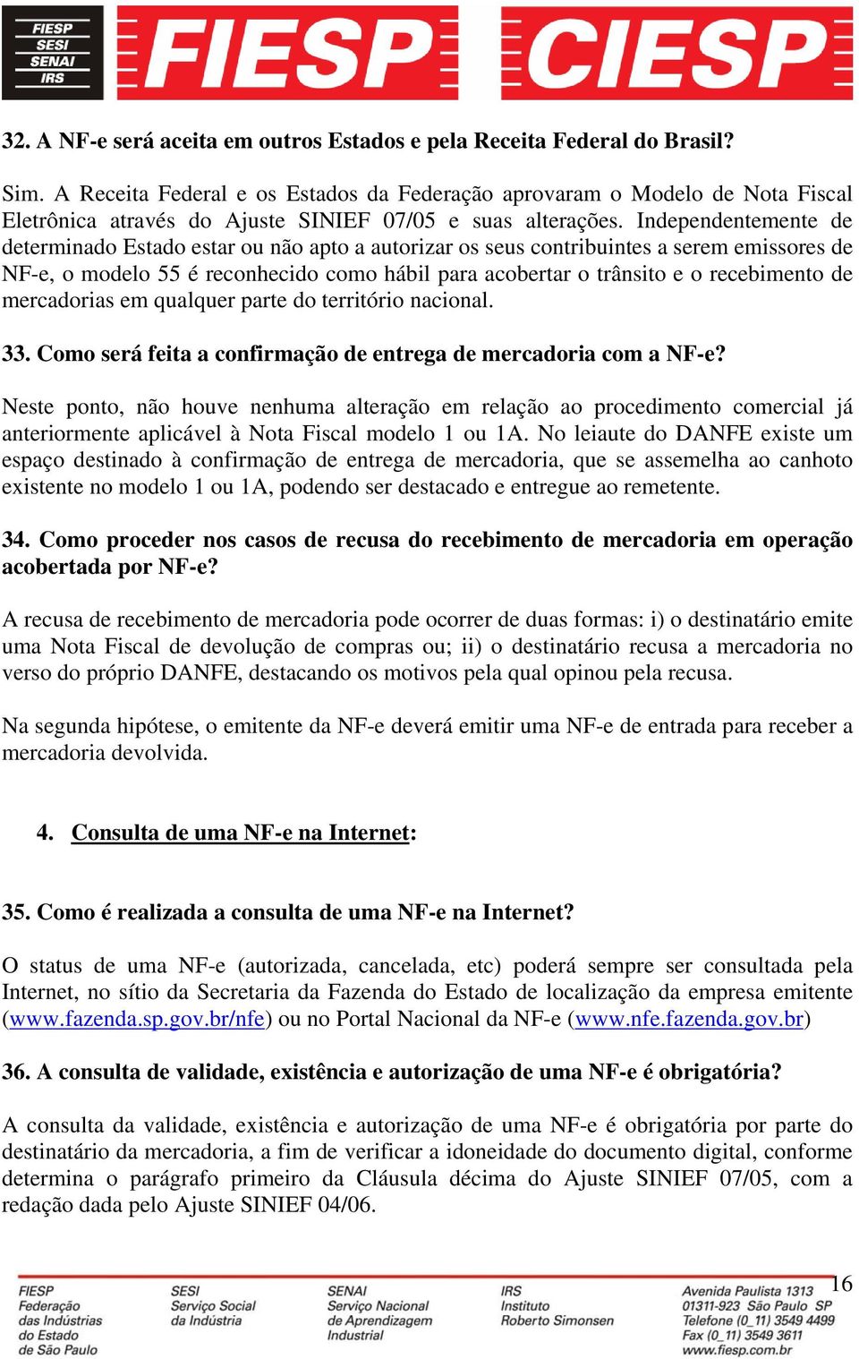 Independentemente de determinado Estado estar ou não apto a autorizar os seus contribuintes a serem emissores de NF-e, o modelo 55 é reconhecido como hábil para acobertar o trânsito e o recebimento