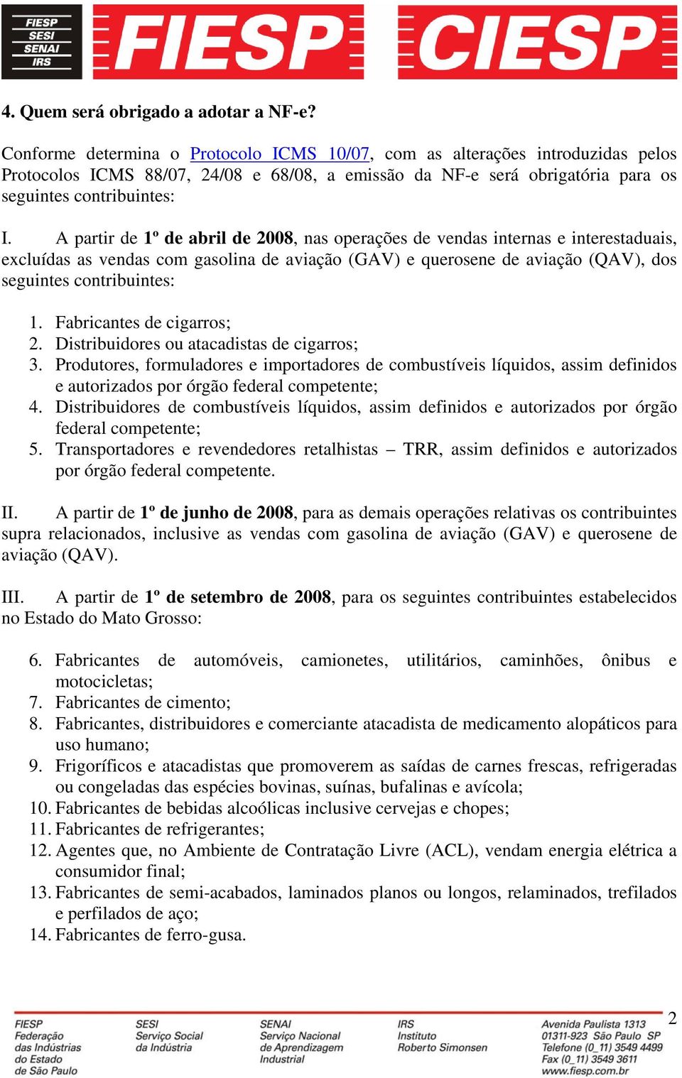 A partir de 1º de abril de 2008, nas operações de vendas internas e interestaduais, excluídas as vendas com gasolina de aviação (GAV) e querosene de aviação (QAV), dos seguintes contribuintes: 1.