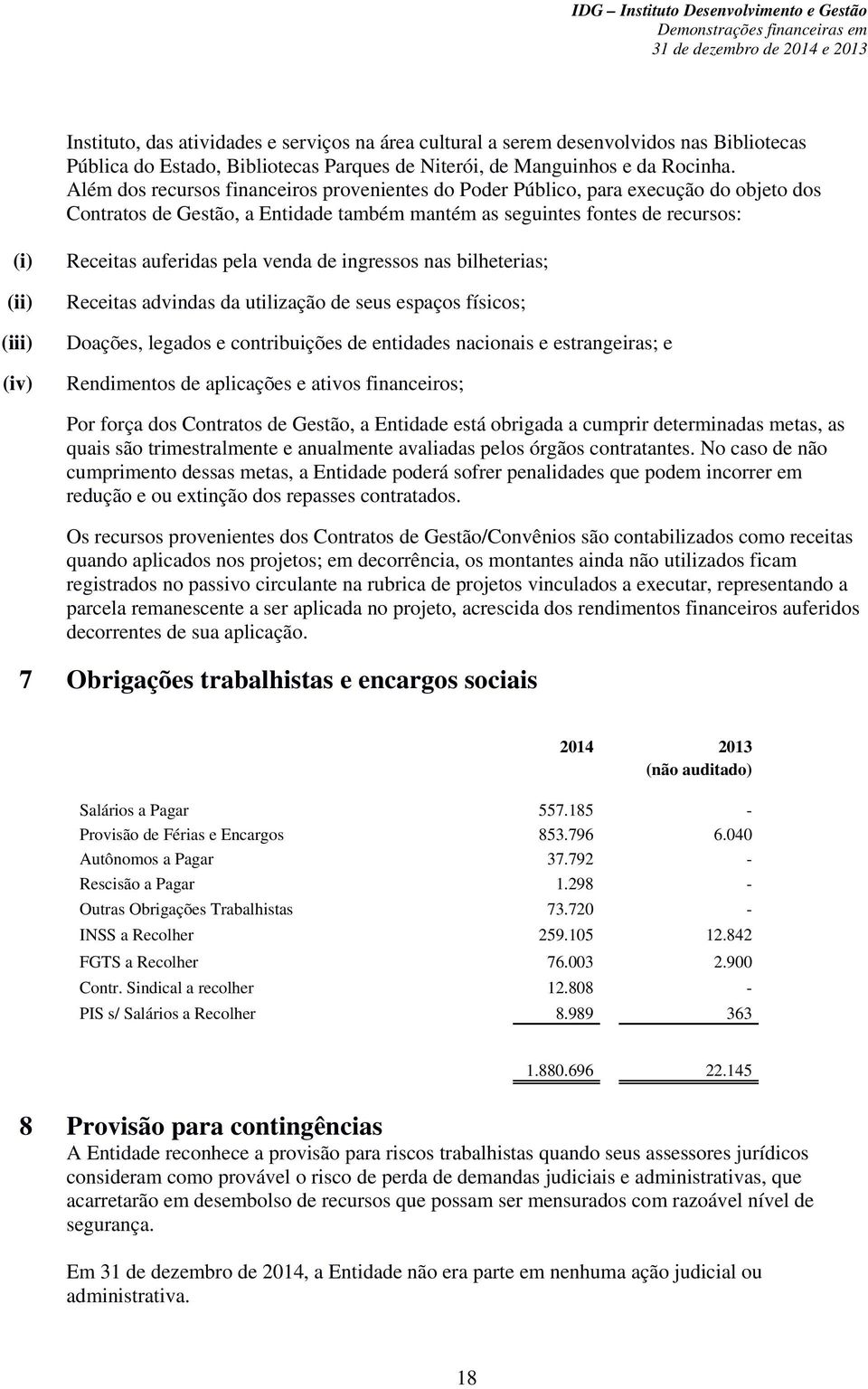 auferidas pela venda de ingressos nas bilheterias; Receitas advindas da utilização de seus espaços físicos; Doações, legados e contribuições de entidades nacionais e estrangeiras; e Rendimentos de