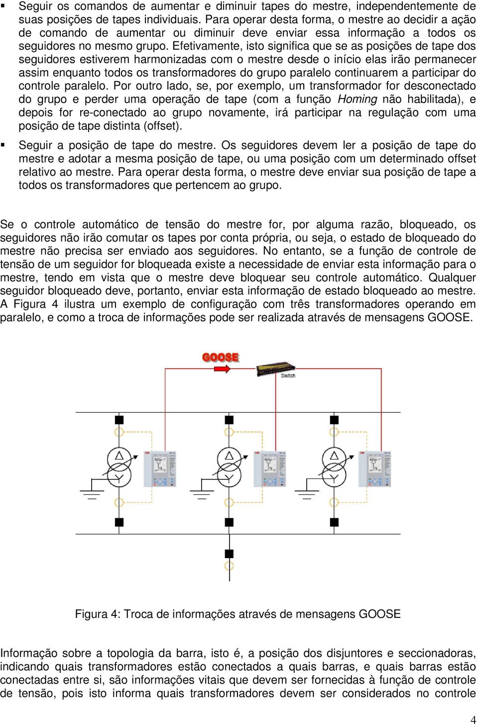 Efetivamente, isto significa que se as posições de tape dos seguidores estiverem harmonizadas com o mestre desde o início elas irão permanecer assim enquanto todos os transformadores do grupo