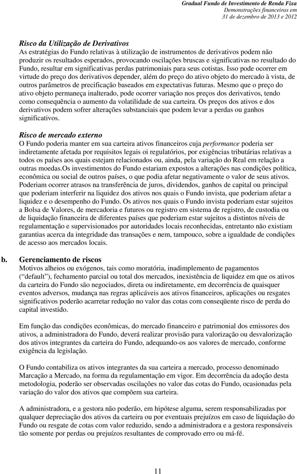 Isso pode ocorrer em virtude do preço dos derivativos depender, além do preço do ativo objeto do mercado à vista, de outros parâmetros de precificação baseados em expectativas futuras.