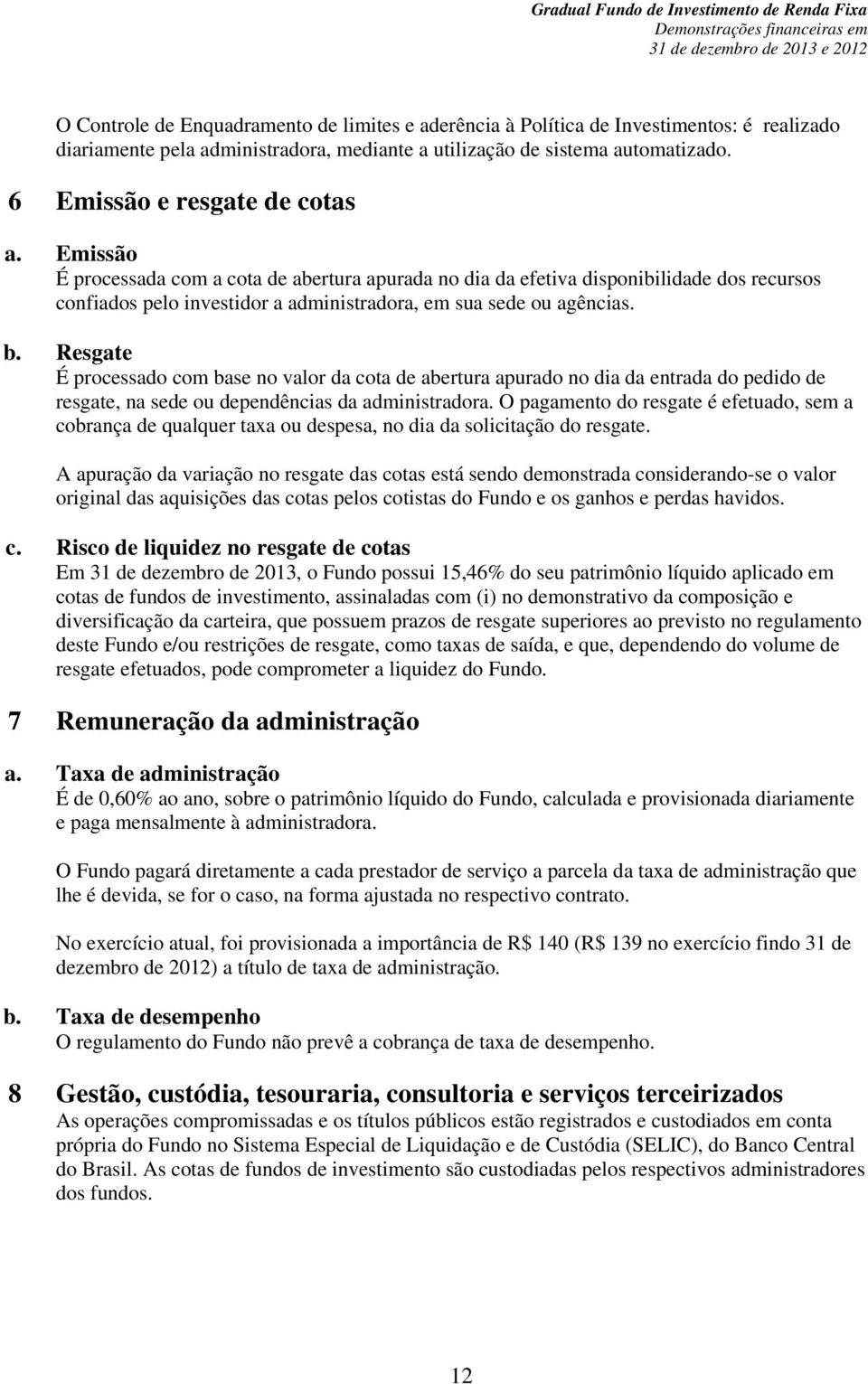 b. Resgate É processado com base no valor da cota de abertura apurado no dia da entrada do pedido de resgate, na sede ou dependências da administradora.