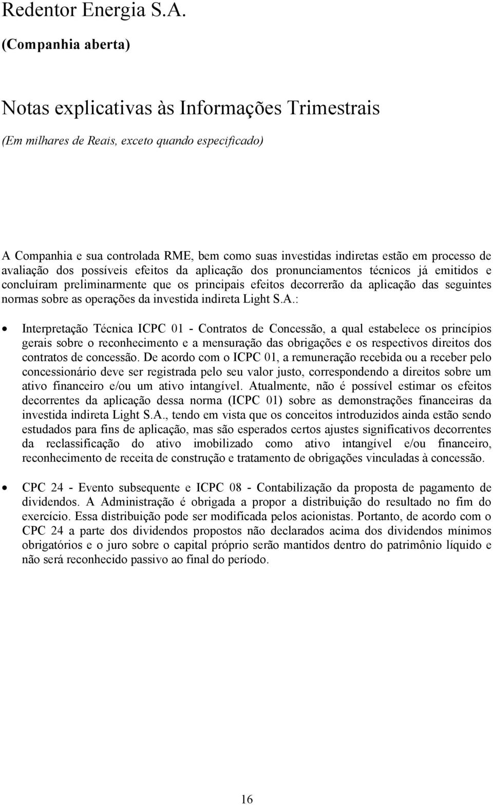 : Interpretação Técnica ICPC 01 - Contratos de Concessão, a qual estabelece os princípios gerais sobre o reconhecimento e a mensuração das obrigações e os respectivos direitos dos contratos de