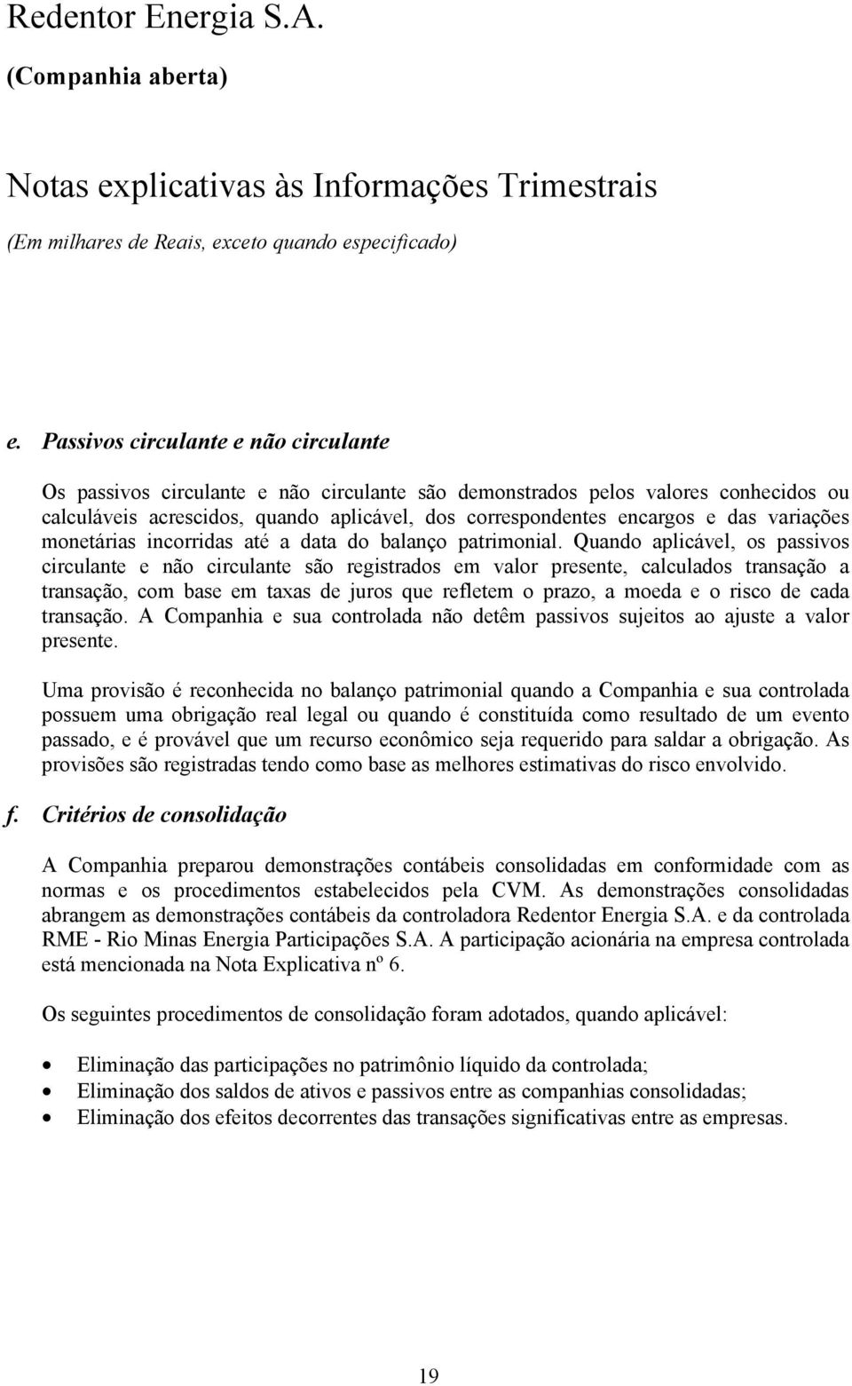 Quando aplicável, os passivos circulante e não circulante são registrados em valor presente, calculados transação a transação, com base em taxas de juros que refletem o prazo, a moeda e o risco de