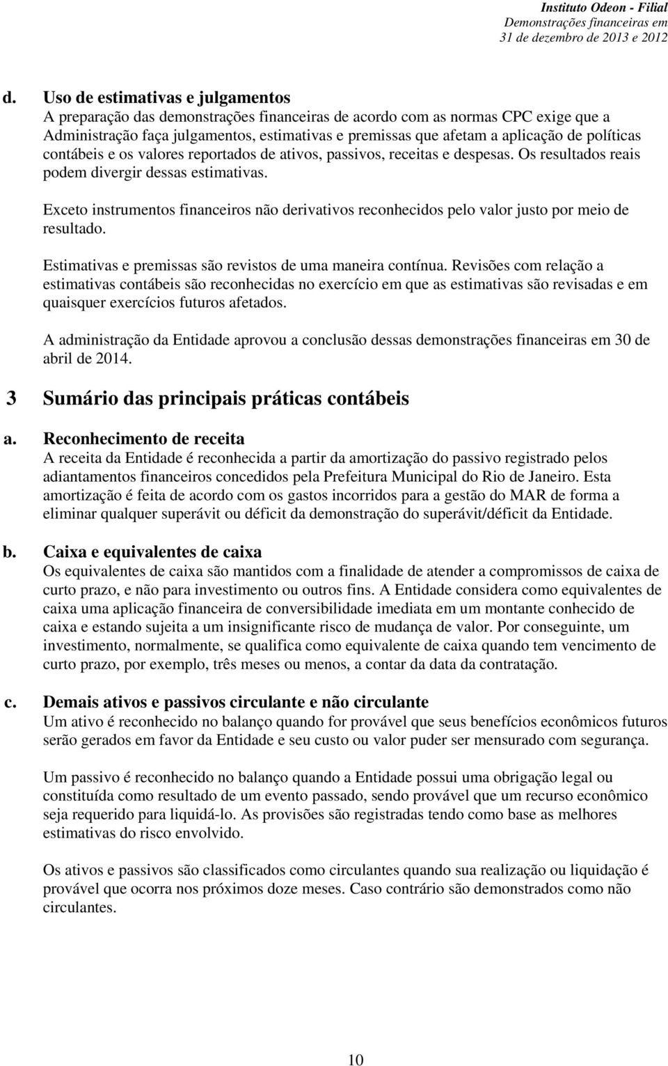 Exceto instrumentos financeiros não derivativos reconhecidos pelo valor justo por meio de resultado. Estimativas e premissas são revistos de uma maneira contínua.