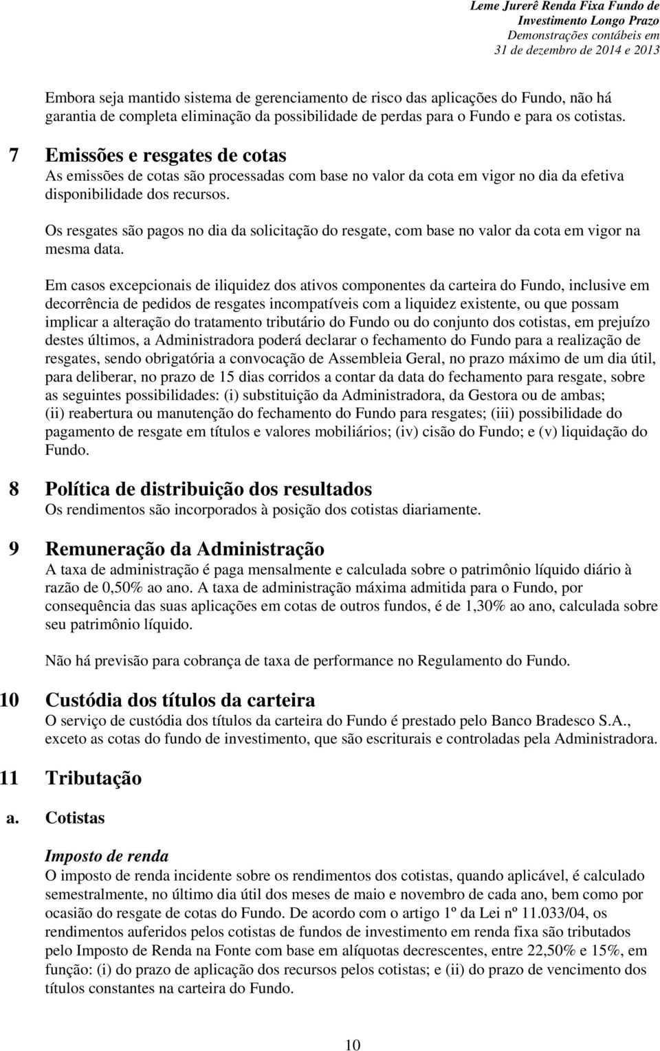 Os resgates são pagos no dia da solicitação do resgate, com base no valor da cota em vigor na mesma data.