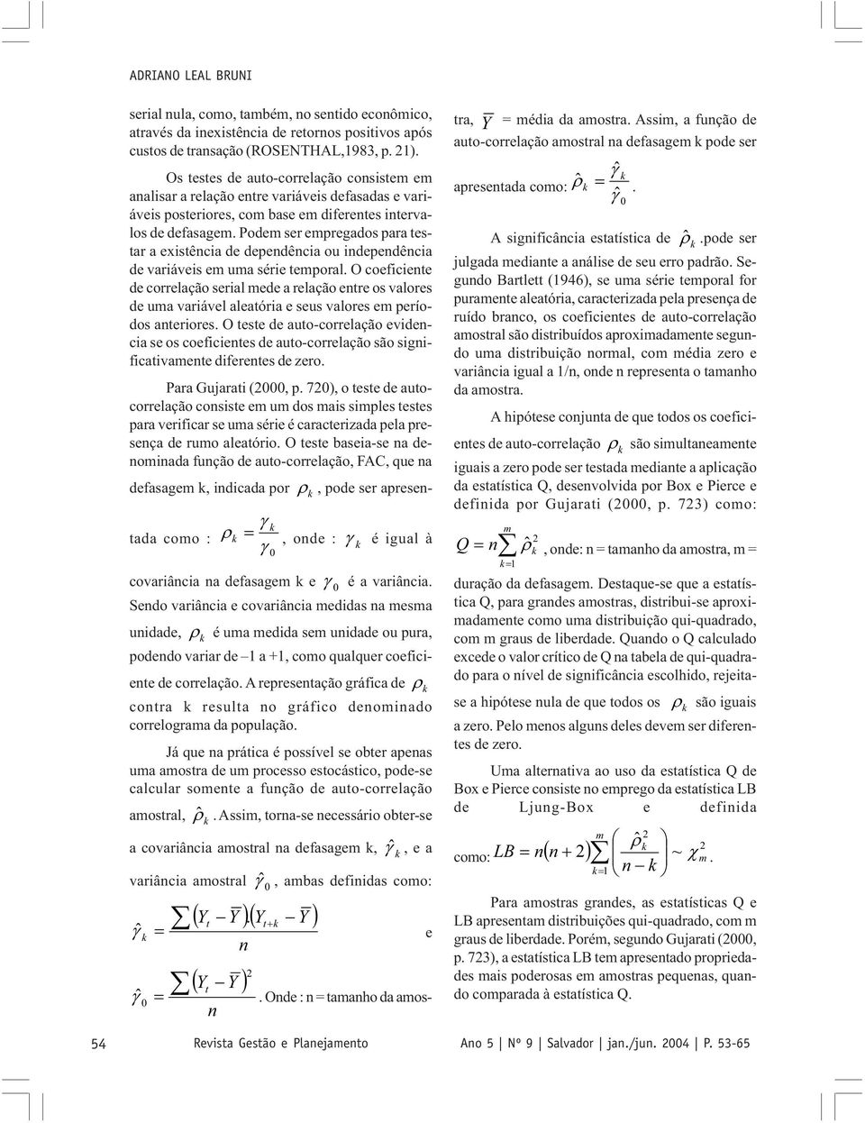 Podem ser empregados para esar a exisência de dependência ou independência de variáveis em uma série emporal.