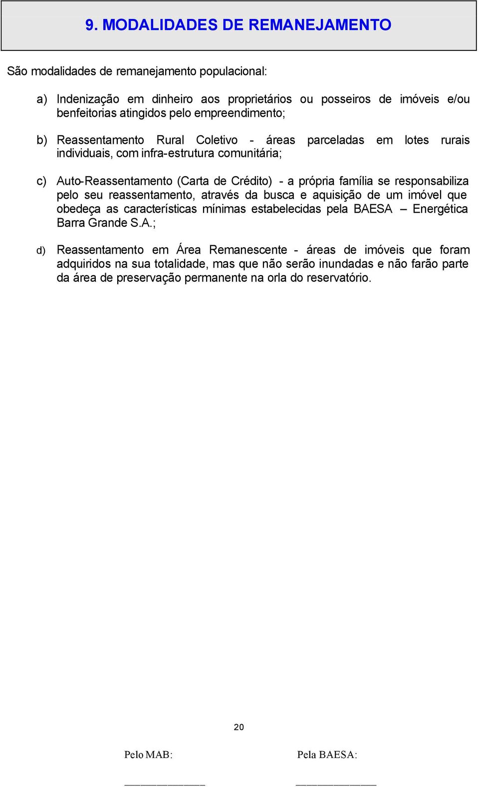 família se responsabiliza pelo seu reassentamento, através da busca e aquisição de um imóvel que obedeça as características mínimas estabelecidas pela BAE