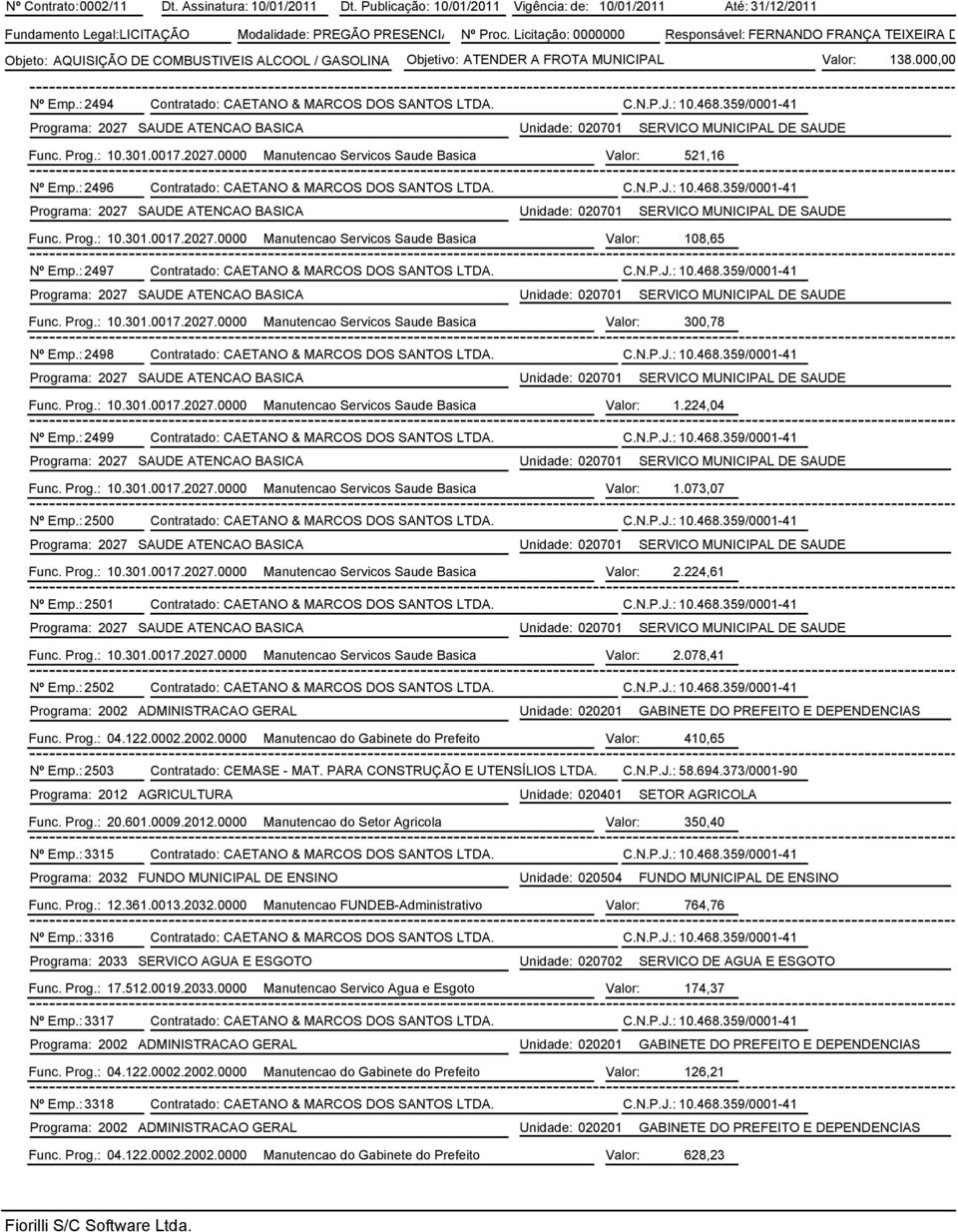 : 2494 Contratado: CAETANO & MARCOS DOS SANTOS LTDA. C.N.P.J.: 10.468.359/0001-41 Func. Prog.: 10.301.0017.2027.0000 Manutencao Servicos Saude Basica Valor: 521,16 Nº Emp.