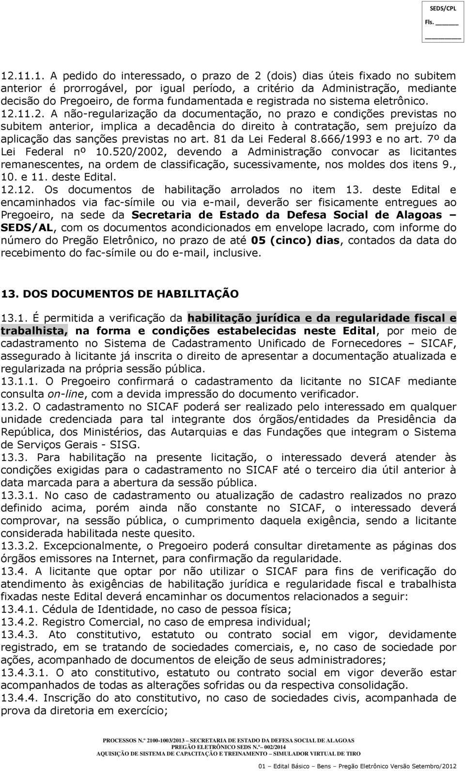 11.2. A não-regularização da documentação, no prazo e condições previstas no subitem anterior, implica a decadência do direito à contratação, sem prejuízo da aplicação das sanções previstas no art.