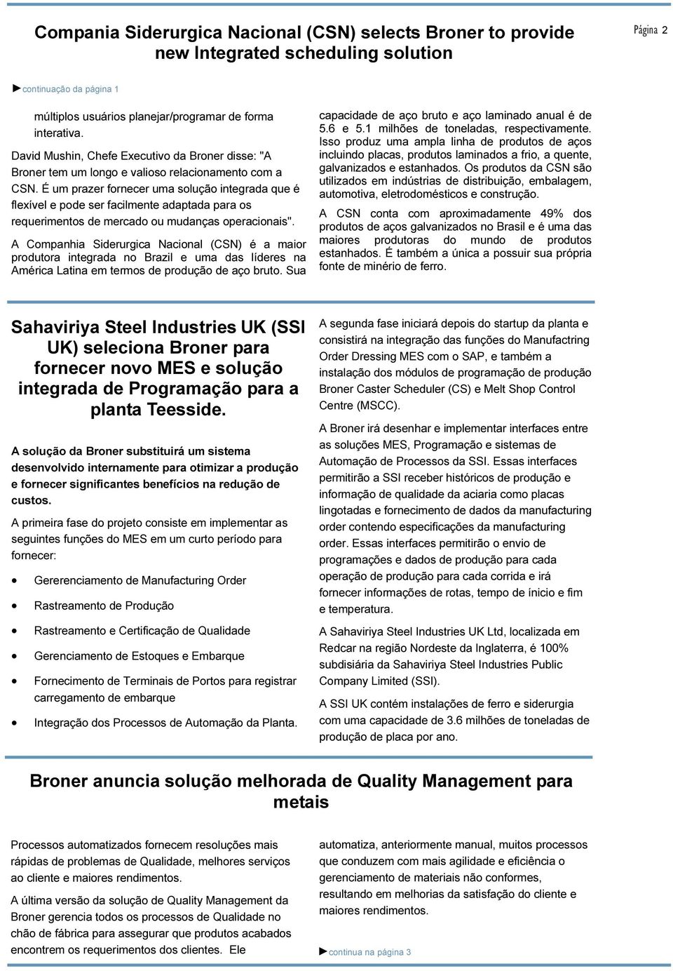 É um prazer fornecer uma solução integrada que é flexível e pode ser facilmente adaptada para os requerimentos de mercado ou mudanças operacionais".