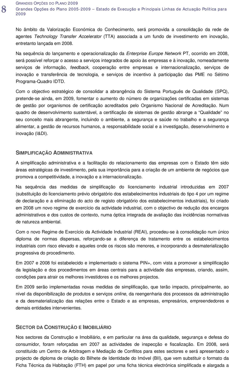 Na sequência do lançamento e operacionalização da Enterprise Europe Network PT, ocorrido em 2008, será possível reforçar o acesso a serviços integrados de apoio às empresas e à inovação, nomeadamente