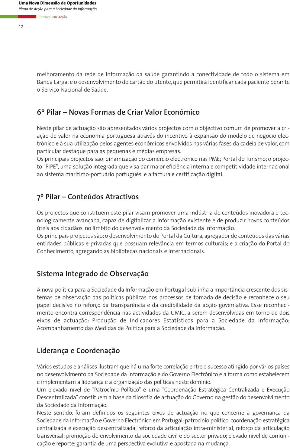 6º Pilar Novas Formas de Criar Valor Económico Neste pilar de actuação são apresentados vários projectos com o objectivo comum de promover a criação de valor na economia portuguesa através do