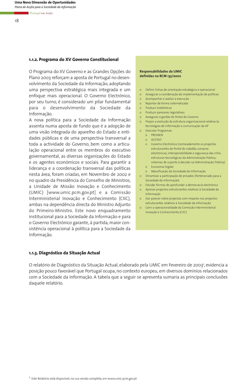 estratégica mais integrada e um enfoque mais operacional. O Governo Electrónico, por seu turno, é considerado um pilar fundamental para o desenvolvimento da Sociedade da Informação.