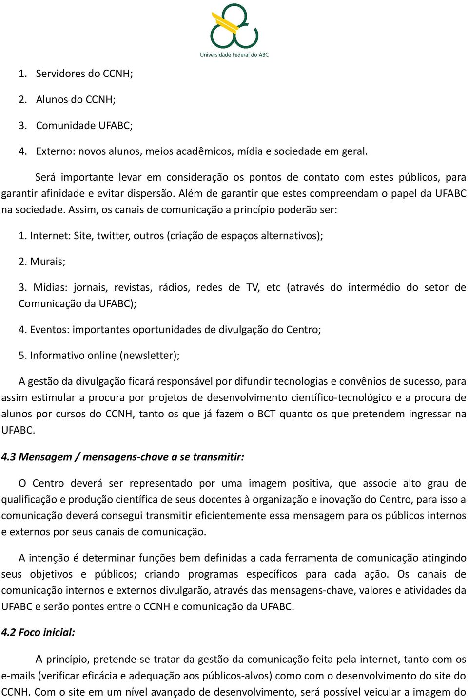 Assim, os canais de comunicação a princípio poderão ser: 1. Internet: Site, twitter, outros (criação de espaços alternativos); 2. Murais; 3.