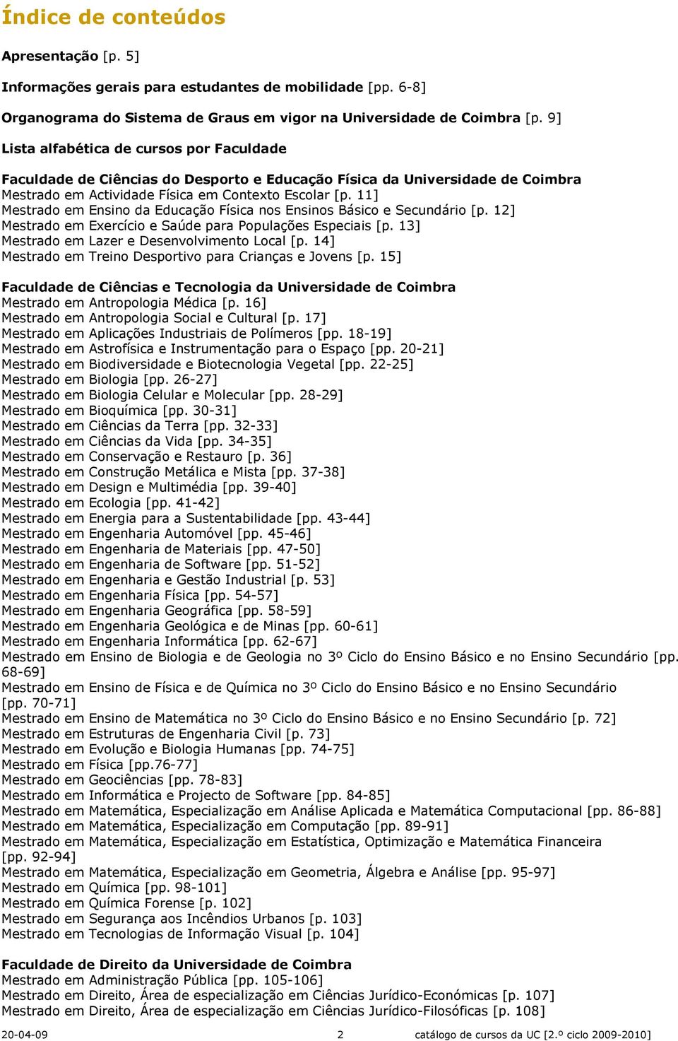 11] Mestrado em Ensino da Educação Física nos Ensinos Básico e Secundário [p. 12] Mestrado em Exercício e Saúde para Populações Especiais [p. 13] Mestrado em Lazer e Desenvolvimento Local [p.