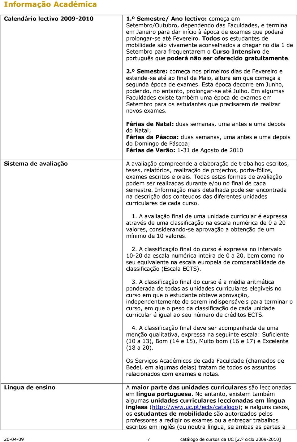 Todos os estudantes de mobilidade são vivamente aconselhados a chegar no dia 1 de Setembro para frequentarem o Curso Intensivo de português que poderá não ser oferecido gratuitamente. 2.