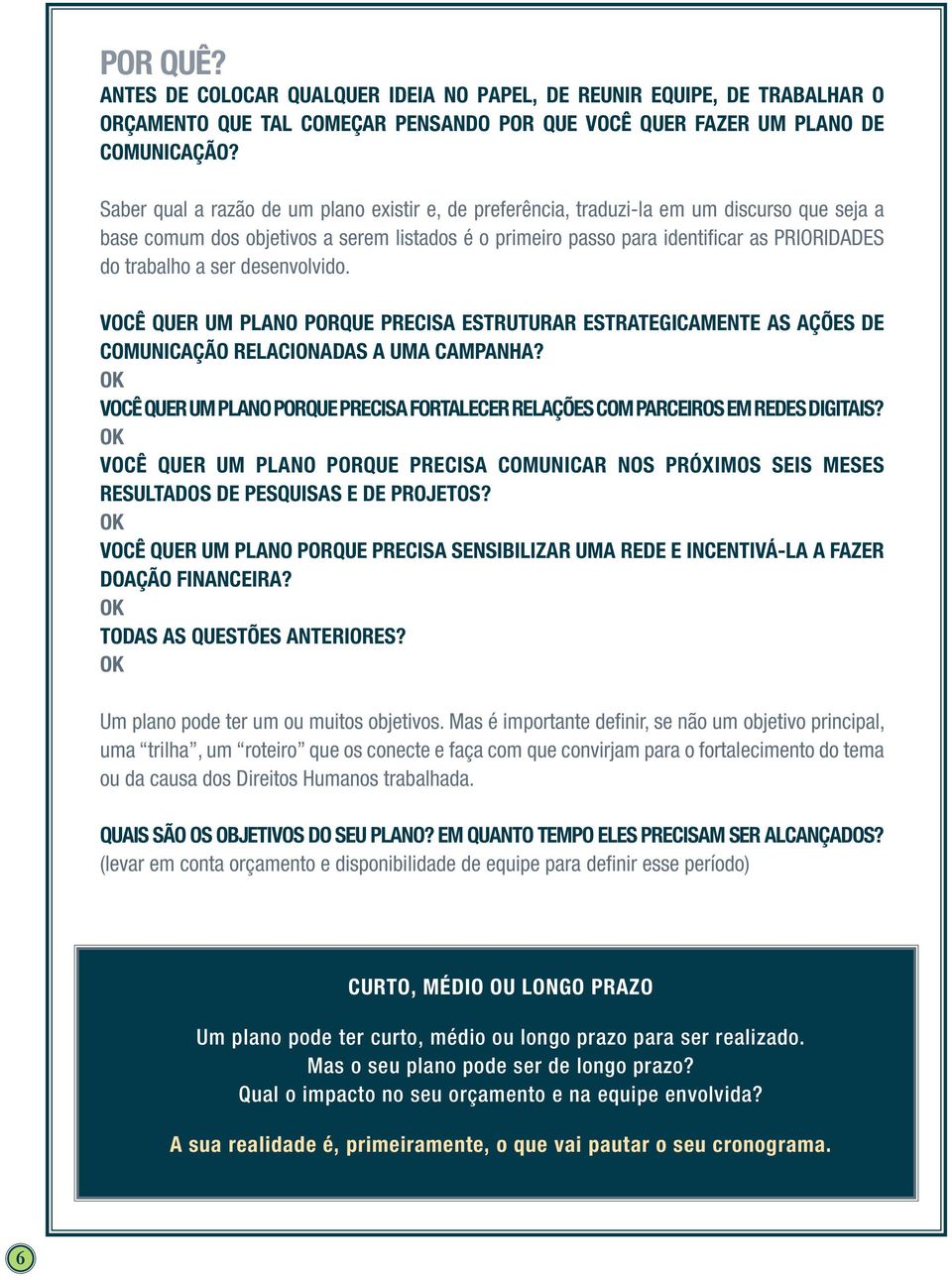 a ser desenvolvido. Você quer um plano porque precisa estruturar estrategicamente as ações de comunicação relacionadas a uma campanha?