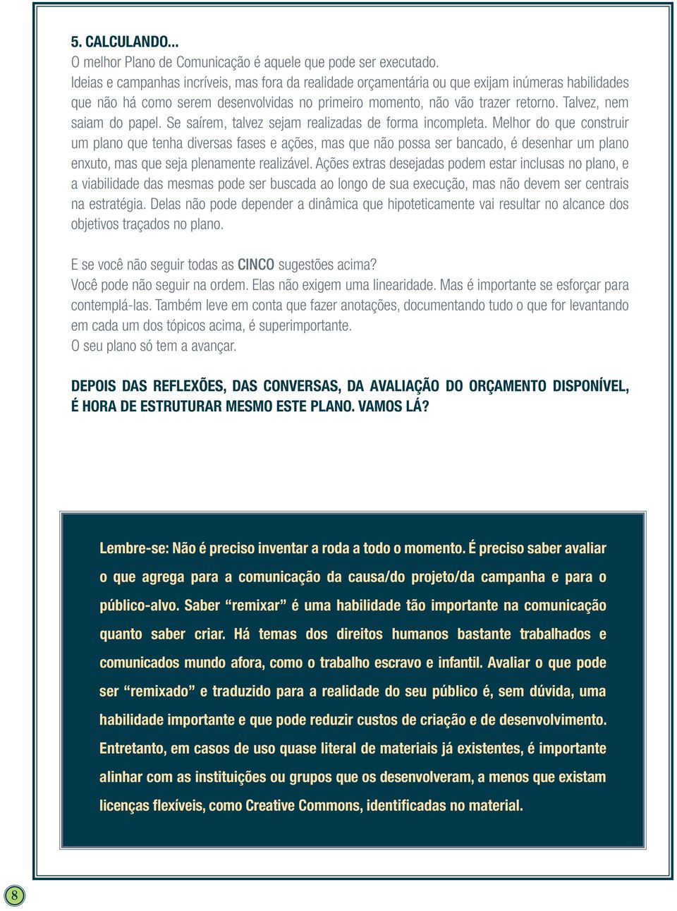 Talvez, nem saiam do papel. Se saírem, talvez sejam realizadas de forma incompleta.