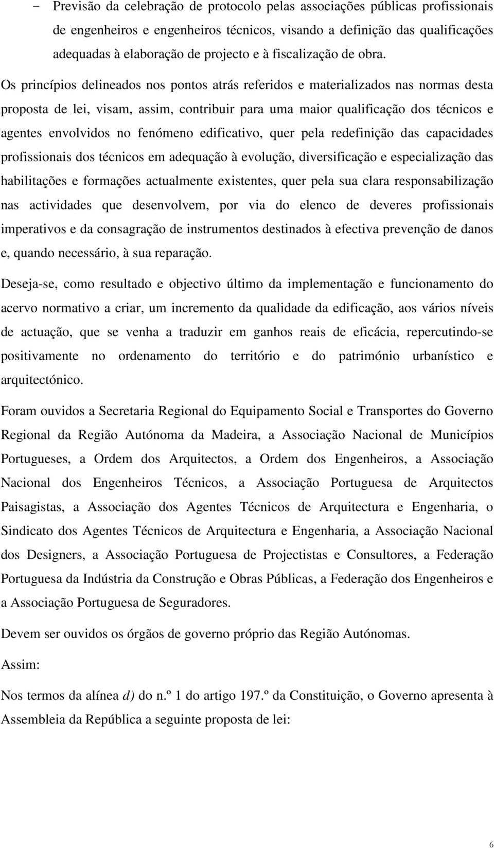 Os princípios delineados nos pontos atrás referidos e materializados nas normas desta proposta de lei, visam, assim, contribuir para uma maior qualificação dos técnicos e agentes envolvidos no