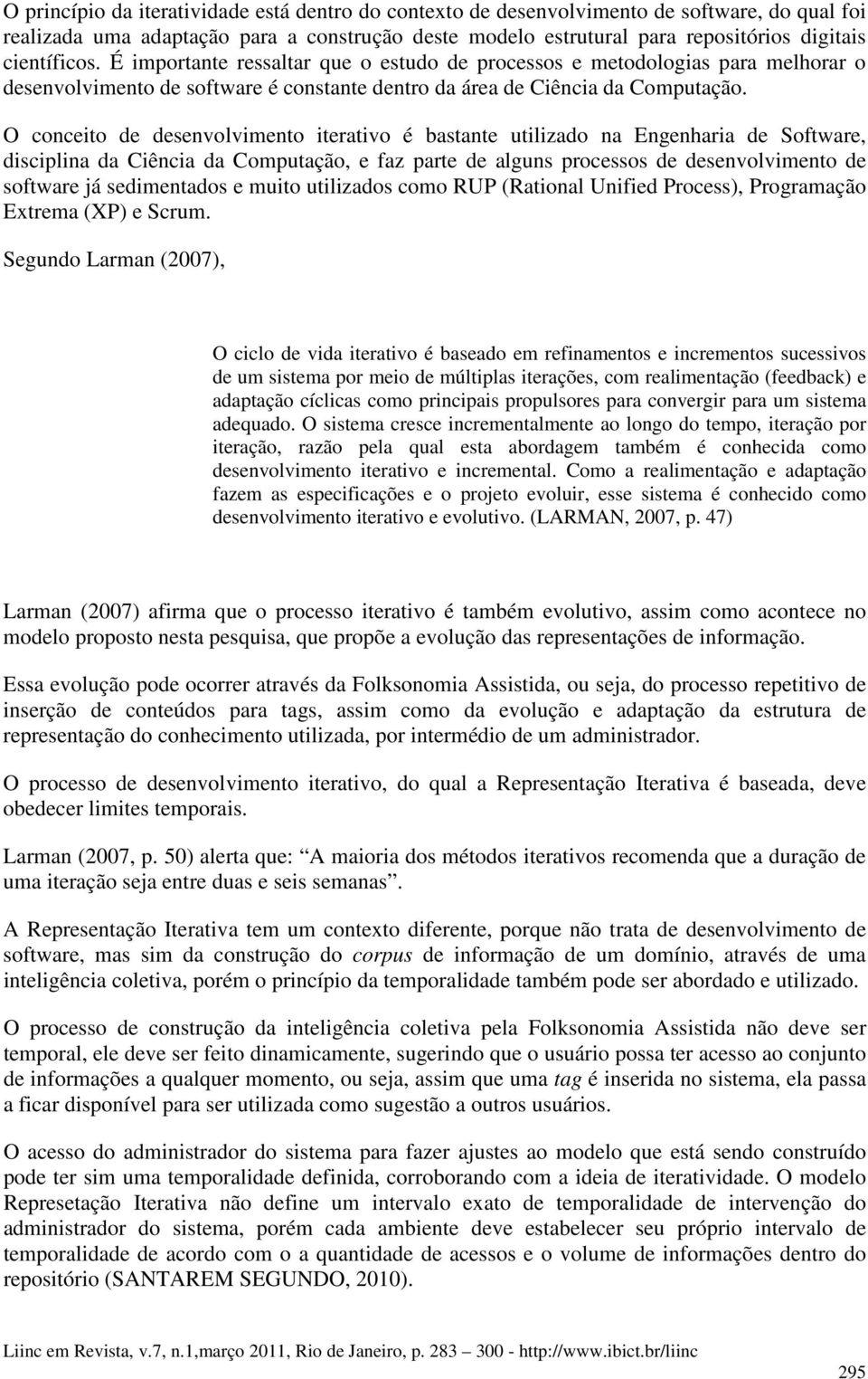 O conceito de desenvolvimento iterativo é bastante utilizado na Engenharia de Software, disciplina da Ciência da Computação, e faz parte de alguns processos de desenvolvimento de software já