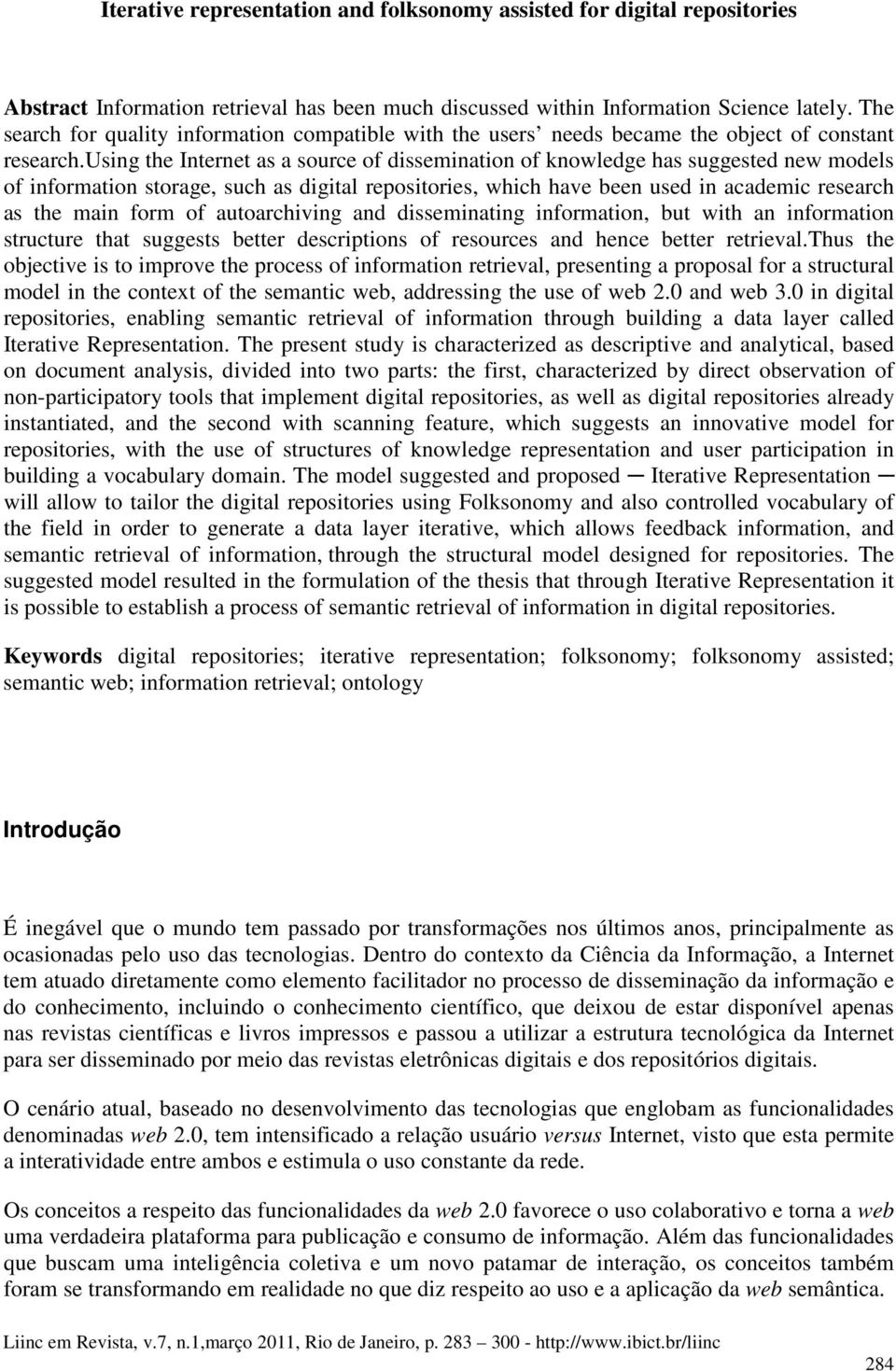 using the Internet as a source of dissemination of knowledge has suggested new models of information storage, such as digital repositories, which have been used in academic research as the main form